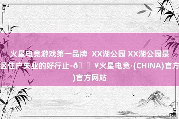 火星电竞游戏第一品牌  XX湖公园 XX湖公园是渝水区住户失业的好行止-🔥火星电竞·(CHINA)官方网站