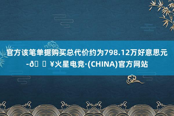 官方该笔单据购买总代价约为798.12万好意思元-🔥火星电竞·(CHINA)官方网站