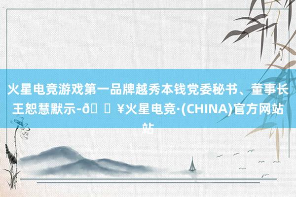 火星电竞游戏第一品牌越秀本钱党委秘书、董事长王恕慧默示-🔥火星电竞·(CHINA)官方网站