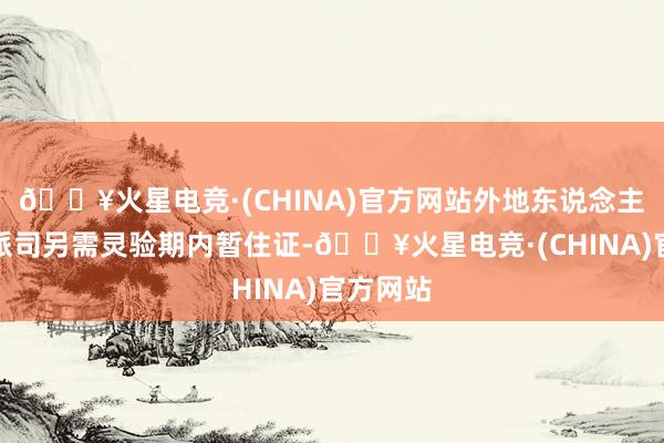 🔥火星电竞·(CHINA)官方网站外地东说念主受骗地派司另需灵验期内暂住证-🔥火星电竞·(CHINA)官方网站