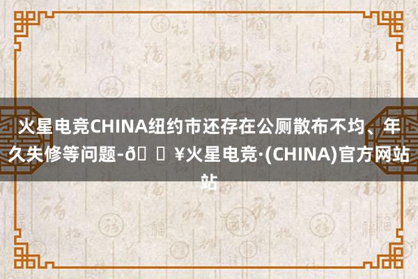 火星电竞CHINA纽约市还存在公厕散布不均、年久失修等问题-🔥火星电竞·(CHINA)官方网站