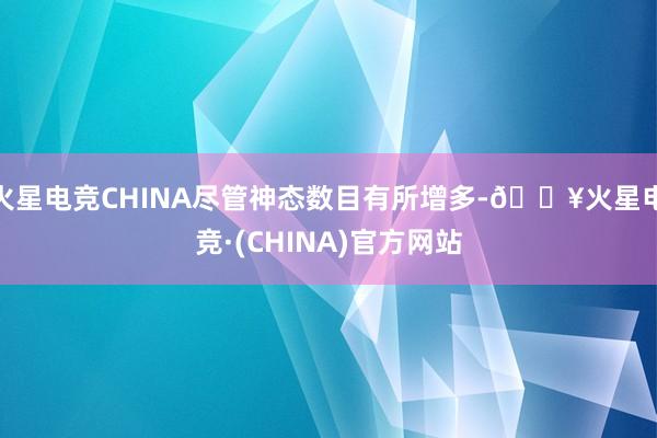 火星电竞CHINA尽管神态数目有所增多-🔥火星电竞·(CHINA)官方网站