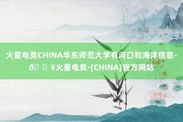 火星电竞CHINA华东师范大学有河口和海洋信息-🔥火星电竞·(CHINA)官方网站