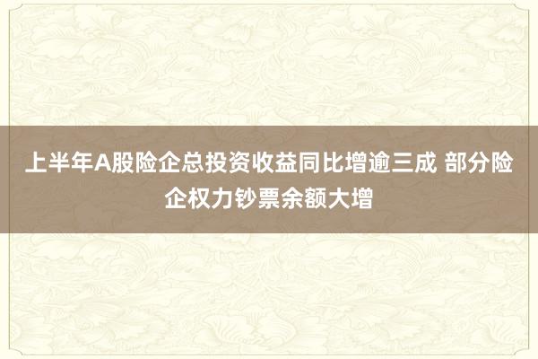 上半年A股险企总投资收益同比增逾三成 部分险企权力钞票余额大增