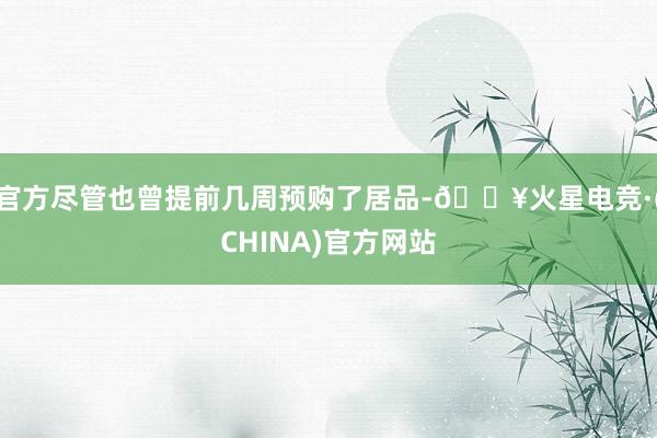 官方尽管也曾提前几周预购了居品-🔥火星电竞·(CHINA)官方网站