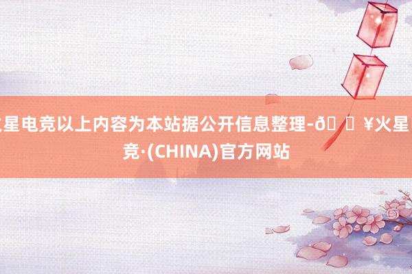 火星电竞以上内容为本站据公开信息整理-🔥火星电竞·(CHINA)官方网站