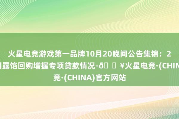 火星电竞游戏第一品牌10月20晚间公告集锦：23家上市公司露馅回购增握专项贷款情况-🔥火星电竞·(CHINA)官方网站