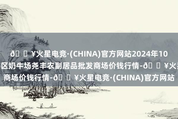 🔥火星电竞·(CHINA)官方网站2024年10月23日山西省临汾市尧齐区奶牛场尧丰农副居品批发商场价钱行情-🔥火星电竞·(CHINA)官方网站