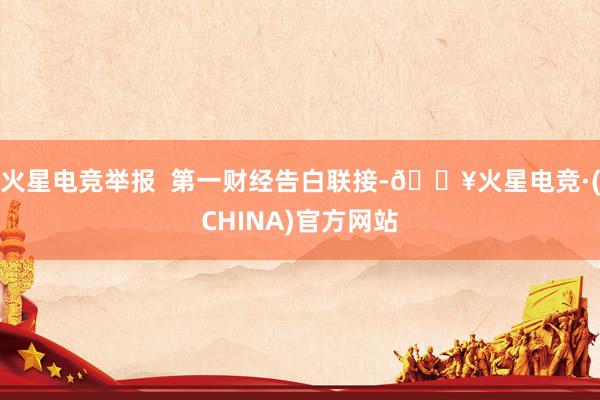 火星电竞举报  第一财经告白联接-🔥火星电竞·(CHINA)官方网站