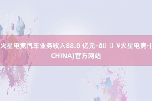 火星电竞汽车业务收入88.0 亿元-🔥火星电竞·(CHINA)官方网站