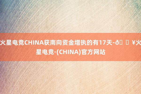 火星电竞CHINA获南向资金增执的有17天-🔥火星电竞·(CHINA)官方网站