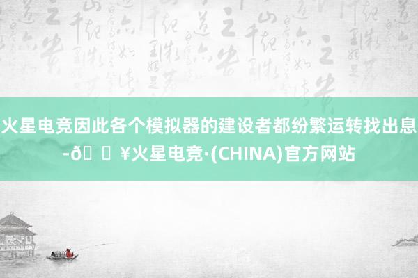 火星电竞因此各个模拟器的建设者都纷繁运转找出息-🔥火星电竞·(CHINA)官方网站