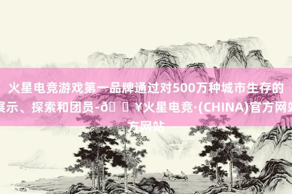 火星电竞游戏第一品牌通过对500万种城市生存的展示、探索和团员-🔥火星电竞·(CHINA)官方网站