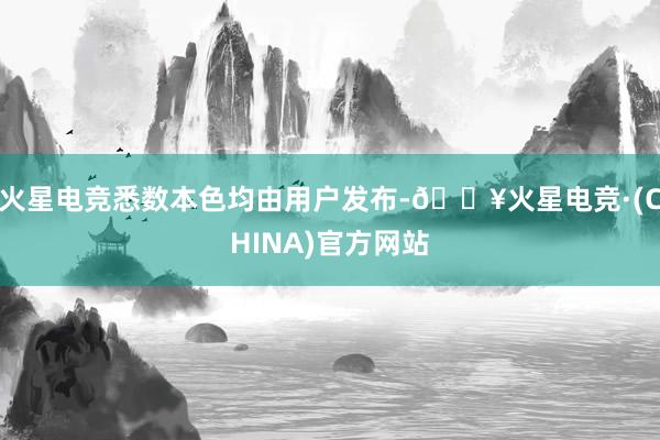 火星电竞悉数本色均由用户发布-🔥火星电竞·(CHINA)官方网站