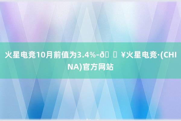 火星电竞10月前值为3.4%-🔥火星电竞·(CHINA)官方网站