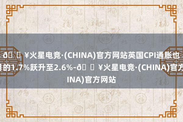 🔥火星电竞·(CHINA)官方网站英国CPI通胀也从9月的1.7%跃升至2.6%-🔥火星电竞·(CHINA)官方网站