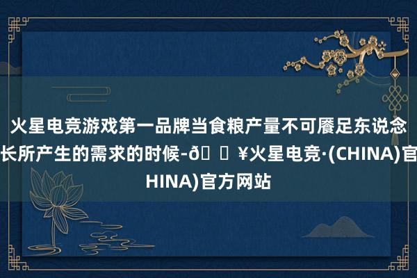 火星电竞游戏第一品牌当食粮产量不可餍足东说念主口增长所产生的需求的时候-🔥火星电竞·(CHINA)官方网站