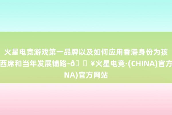 火星电竞游戏第一品牌以及如何应用香港身份为孩子的西席和当年发展铺路-🔥火星电竞·(CHINA)官方网站