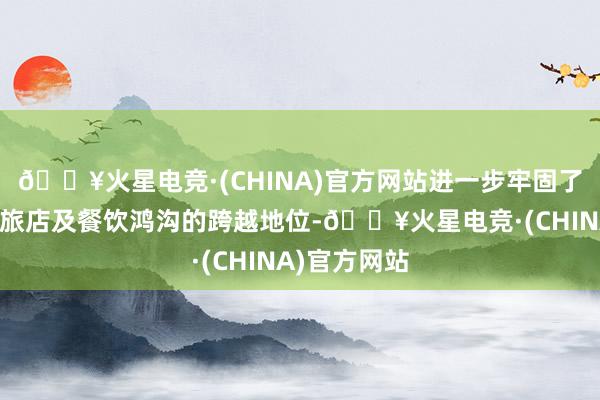 🔥火星电竞·(CHINA)官方网站进一步牢固了永利在高端旅店及餐饮鸿沟的跨越地位-🔥火星电竞·(CHINA)官方网站