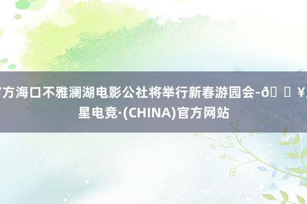 官方海口不雅澜湖电影公社将举行新春游园会-🔥火星电竞·(CHINA)官方网站