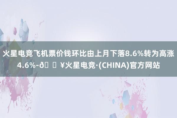 火星电竞飞机票价钱环比由上月下落8.6%转为高涨4.6%-🔥火星电竞·(CHINA)官方网站