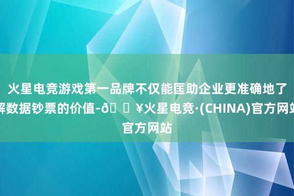 火星电竞游戏第一品牌不仅能匡助企业更准确地了解数据钞票的价值-🔥火星电竞·(CHINA)官方网站