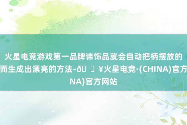 火星电竞游戏第一品牌讳饰品就会自动把柄摆放的位置而生成出漂亮的方法-🔥火星电竞·(CHINA)官方网站