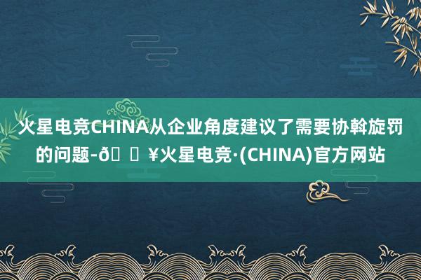 火星电竞CHINA从企业角度建议了需要协斡旋罚的问题-🔥火星电竞·(CHINA)官方网站